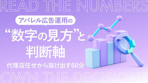 【無料視聴OK】アパレル広告運用の“数字の見方”と判断軸|代理店任せから抜け出す60分 - アパレルECアカデミー