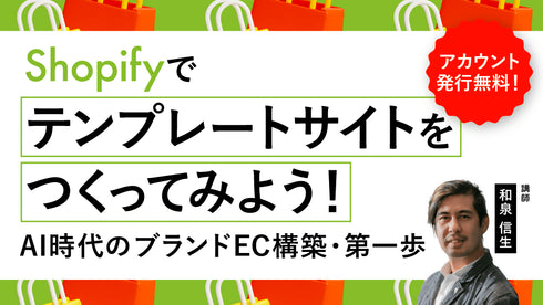 【無料視聴OK】アカウント発行無料!Shopifyでテンプレートサイトをつくってみよう! 〜AI時代のブランドEC構築・第一歩〜 - アパレルECアカデミー