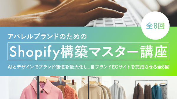アパレルブランドのためのShopify構築マスター講座 〜AIとデザインでブランド価値を最大化し、自ブランドECサイトを完成させる全8回〜 - アパレルECアカデミー