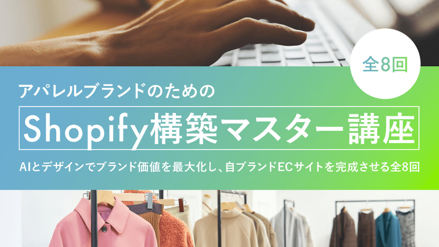 アパレルブランドのためのShopify構築マスター講座 〜AIとデザインでブランド価値を最大化し、自ブランドECサイトを完成させる全8回〜 - アパレルECアカデミー