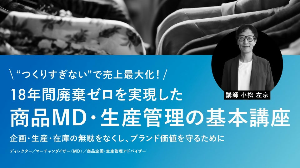 【無料視聴OK】“つくりすぎない”で売上最大化！18年間廃棄ゼロを実現した商品MD・生産管理の基本講座～企画・生産・在庫の無駄をなくし、ブランド価値を守るために～