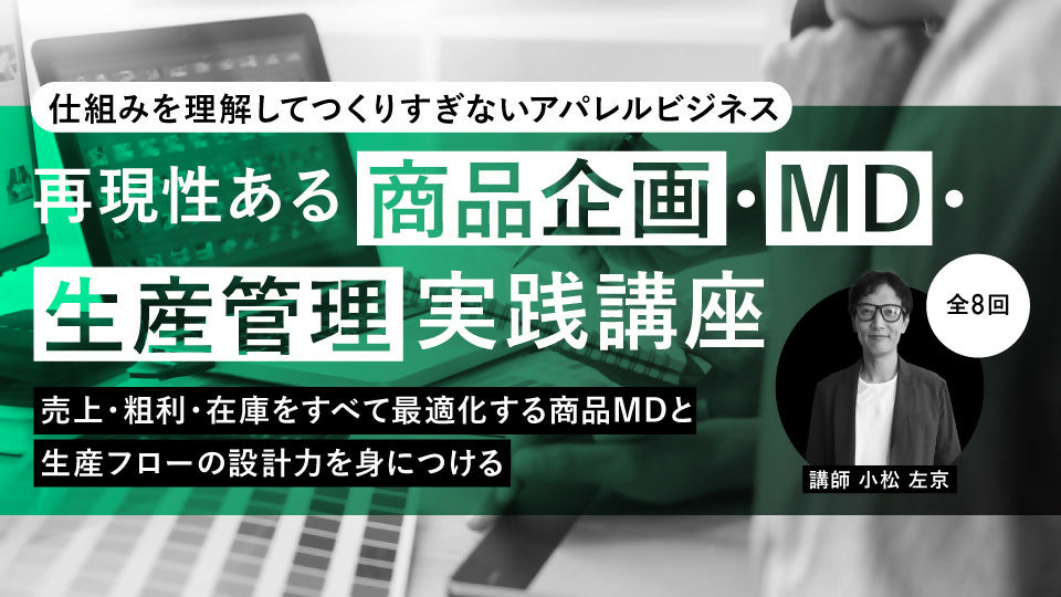 “仕組みを理解してつくりすぎないアパレルビジネス！再現性ある商品企画・MD・生産管理 実践講座（全8回）～売上・粗利・在庫をすべて最適化する商品MDと生産フローの設計力を身につける～