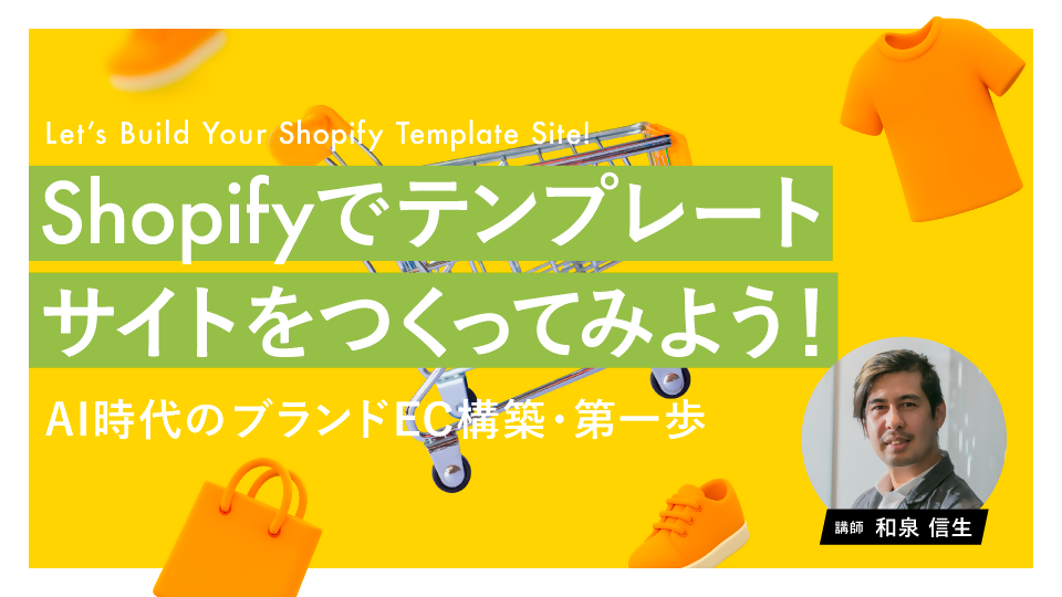 【無料視聴OK】Shopifyでテンプレートサイトをつくってみよう！ 〜AI時代のブランドEC構築・第一歩〜