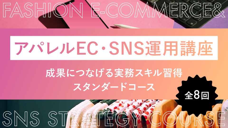 アパレルEC・SNS運用講座｜成果につなげる実務スキル習得スタンダードコース（全8回）