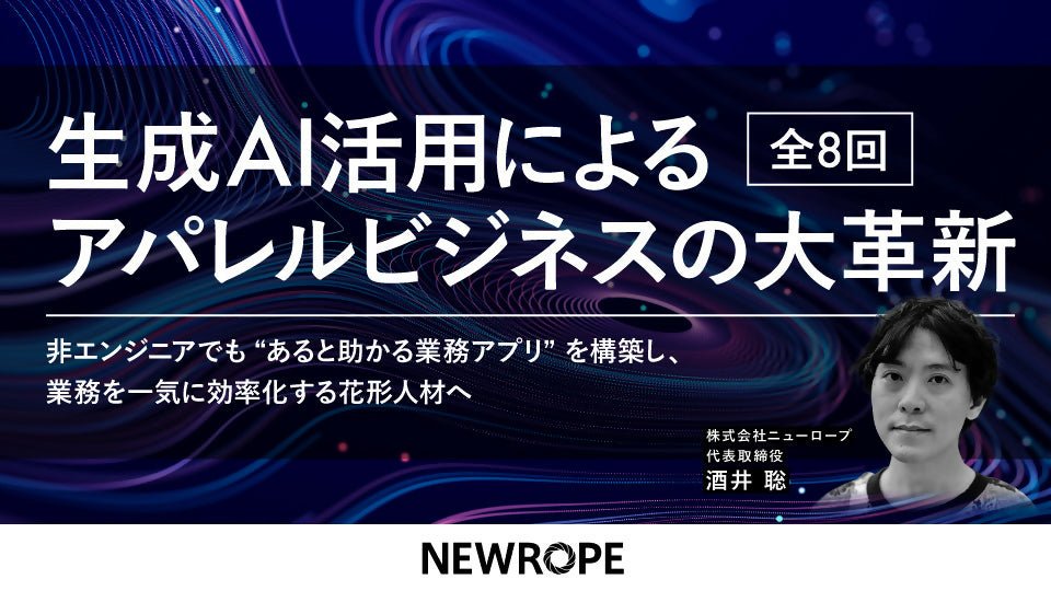 生成AI活用によるアパレルビジネスの大革新—非エンジニアでも“あると助かる業務アプリ”を構築し、業務を一気に効率化する花形人材へ《全8回》 - アパレルECアカデミー