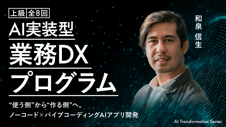 【上級】AI実装型 業務DXプログラム “使う側”から“作る側”へ。ノーコード×バイブコーディング AIアプリ開発《全8回》 - アパレルECアカデミー