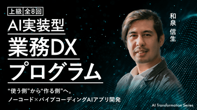 【上級】AI実装型 業務DXプログラム “使う側”から“作る側”へ。ノーコード×バイブコーディング AIアプリ開発《全8回》