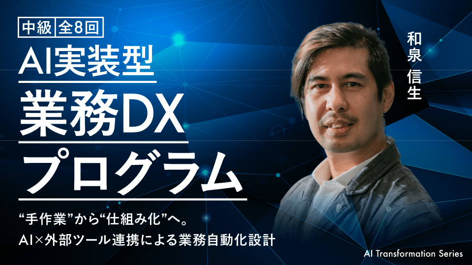 【中級】AI実装型 業務DXプログラム｜“手作業”から“仕組み化”へ。AI×外部ツール連携による業務自動化設計《全8回》 - アパレルECアカデミー