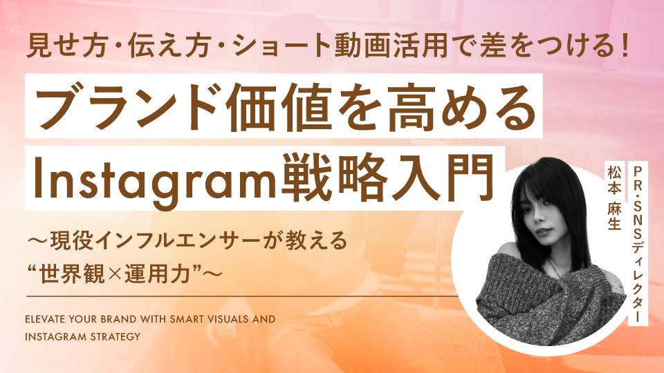 【無料視聴OK】見せ方・伝え方・ショート動画活用で差をつける！ブランド価値を高めるInstagram戦略入門～現役インフルエンサーが教える“世界観×運用力”～
