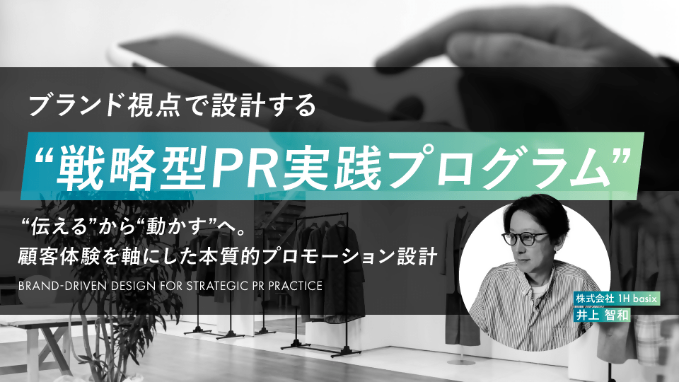 「ブランド視点で設計する“戦略型PR実践プログラム」 〜“伝える”から“動かす”へ。顧客体験を軸にした本質的プロモーション設計〜 - アパレルECアカデミー