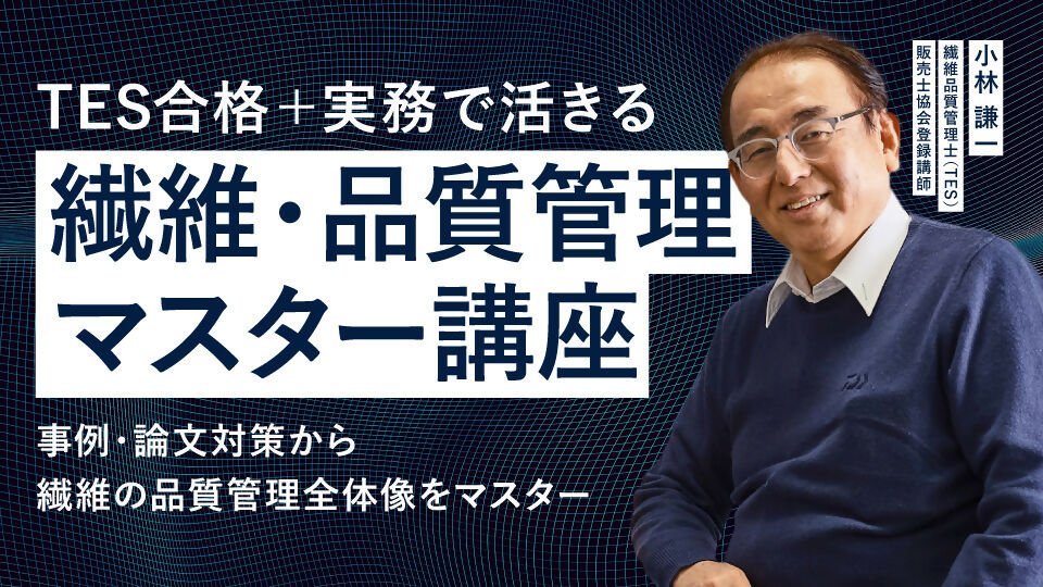 TES合格＋実務で活きる 繊維・品質管理マスター講座 〜事例・論文対策から繊維の品質管理全体像をマスター〜 - アパレルECアカデミー